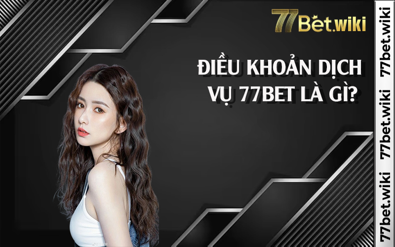 Điều khoản dịch vụ 77bet là gì?